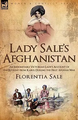 Lady Sale Afganisztánja: egy fékezhetetlen viktoriánus hölgy beszámolója a Kabulból való visszavonulásról az első afgán háború alatt - Lady Sale's Afghanistan: an Indomitable Victorian Lady's Account of the Retreat from Kabul During the First Afghan War