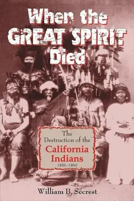 Amikor a Nagy Szellem meghalt: A kaliforniai indiánok pusztulása 1850-1860 - When the Great Spirit Died: The Destruction of the California Indians 1850-1860