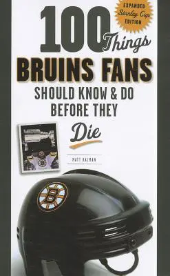 100 dolog, amit a Bruins-szurkolóknak tudniuk és meg kell tenniük, mielőtt meghalnak: Bővített Stanley Kupa-kiadás - 100 Things Bruins Fans Should Know & Do Before They Die: Expanded Stanley Cup Edition