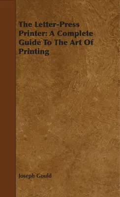 A levélnyomda: A teljes útmutató a nyomtatás művészetéhez - The Letter-Press Printer: A Complete Guide To The Art Of Printing