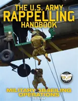 The US Army Rappelling Handbook - Military Abseiling Operations: A tornyokból, sziklákról, hegyekről való leereszkedés technikái, kiképzése és biztonsági eljárásai - The US Army Rappelling Handbook - Military Abseiling Operations: Techniques, Training and Safety Procedures for Rappelling from Towers, Cliffs, Mounta