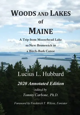 Woods And Lakes of Maine - 2020 Annotated Edition: Egy utazás a Moosehead-tótól New Brunswickig egy nyírfakéreg kenuval - Woods And Lakes of Maine - 2020 Annotated Edition: A Trip from Moosehead Lake to New Brunswick in a Birch-Bark Canoe