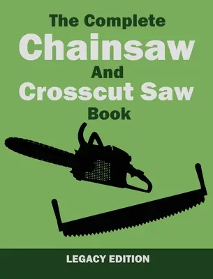 The Complete Chainsaw and Crosscut Saw Book (Legacy Edition): Fűrészfelszerelés, technika, használat, karbantartás és faipari munkák - The Complete Chainsaw and Crosscut Saw Book (Legacy Edition): Saw Equipment, Technique, Use, Maintenance, And Timber Work