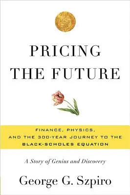 A jövő árazása: Black-Scholes-egyenlethez vezető 300 éves út: A zsenialitás és a felfedezés története - Pricing the Future: Finance, Physics, and the 300-Year Journey to the Black-Scholes Equation: A Story of Genius and Discovery