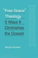 A szabad kegyelem teológiája: 5 mód, ahogyan csökkenti az evangéliumot - Free Grace Theology: 5 Ways It Diminishes the Gospel