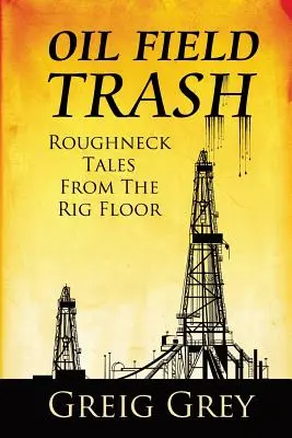 Olajmezői szemét Roughneck mesék a fúrótorony padlójáról - Oil Field Trash Roughneck Tales From The Rig Floor