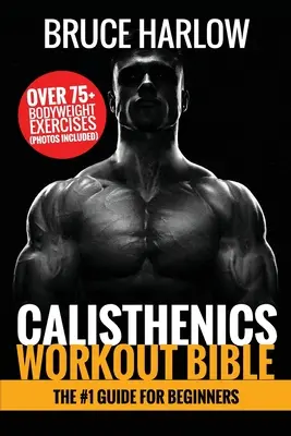 Calisthenics Workout Bible: Az #1 útmutató kezdőknek - Több mint 75+ testsúlyos gyakorlat (Fotókkal együtt) - Calisthenics Workout Bible: The #1 Guide for Beginners - Over 75+ Bodyweight Exercises (Photos Included)