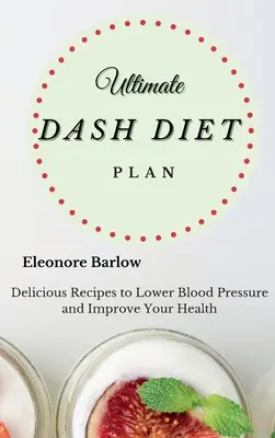 Végső Dash diéta terv: Finom receptek a vérnyomás csökkentéséhez és az egészséged javításához - Ultimate Dash Diet Plan: Delicious Recipes to Lower Blood Pressure and Improve Your Health