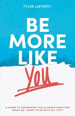 Légy inkább olyan, mint te! A Guide to Answering the Ultimate Question What do I want to do with my life?„”” - Be More Like You: A Guide to Answering the Ultimate Question What do I want to do with my life?