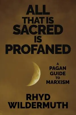 All That Is Sacred Is Profaned: Pogány útmutató a marxizmushoz - All That Is Sacred Is Profaned: A Pagan Guide to Marxism