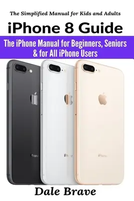 iPhone 8 útmutató: Az iPhone kézikönyv kezdőknek, idősebbeknek és minden iPhone-felhasználónak - iPhone 8 Guide: The iPhone Manual for Beginners, Seniors & for All iPhone Users