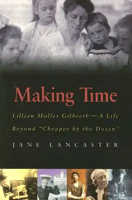 Making Time: Lillian Moller Gilbreth -- A Life Beyond Cheaper by the Dozen” ”” - Making Time: Lillian Moller Gilbreth -- A Life Beyond Cheaper by the Dozen