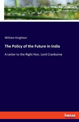 A jövő politikája Indiában: Lord Cranborne-nak írt levelében - The Policy of the Future in India: A Letter to the Right Hon. Lord Cranborne