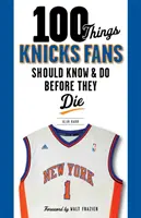 100 dolog, amit a Knicks-rajongóknak tudniuk és meg kell tenniük, mielőtt meghalnak - 100 Things Knicks Fans Should Know & Do Before They Die