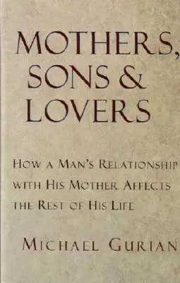 Anyák, fiúk és szeretők: Hogyan befolyásolja egy férfi kapcsolata az anyjával az élete hátralévő részét? - Mothers, Sons, and Lovers: How a Man's Relationship with His Mother Affects the Rest of His Life