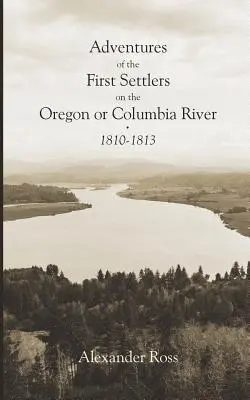 Az első telepesek kalandjai az Oregon vagy a Columbia folyón, 1810-1813 - Adventures of the First Settlers on the Oregon or Columbia River, 1810-1813