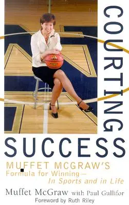 Udvarolva a sikernek: Muffet McGraw receptje a győzelemhez - a sportban és az életben - Courting Success: Muffet McGraw's Formula for Winning--In Sports and in Life