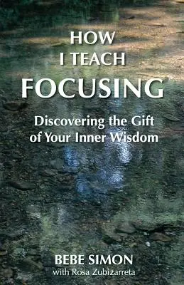 Hogyan tanítom a fókuszálást: Felfedezni a belső bölcsesség ajándékát - How I Teach Focusing: Discovering the Gift of Your Inner Wisdom