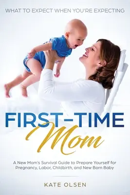 Első alkalommal anyává váló anya: What to Expect When You're Expecting: A New Mom's Survival Guide to Prepare Yourself for Pregnancy, Labor, Childbirth, - First-Time Mom: What to Expect When You're Expecting: A New Mom's Survival Guide to Prepare Yourself for Pregnancy, Labor, Childbirth,