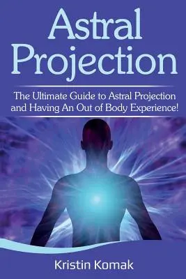 Asztrális projekció: Az asztrális kivetítés és a testen kívüli élmény megtapasztalása! - Astral Projection: The ultimate guide to astral projection and having an out of body experience!