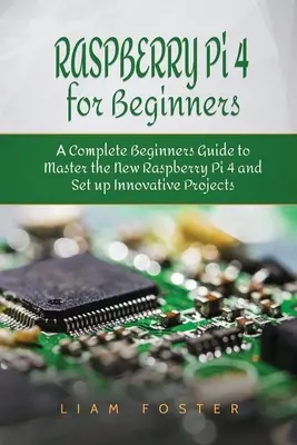 Raspberry Pi 4 kezdőknek: Raspberry Pi 4: Teljes útmutató kezdőknek az új Raspberry Pi 4 elsajátításához és innovatív projektek létrehozásához - Raspberry Pi 4 for Beginners: A Complete Beginners Guide to Master the New Raspberry Pi 4 and Set up Innovative Projects