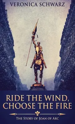 Ride The Wind, Choose The Fire: The Story Of Joan Of Arc (A széllovaglás, a tűz választása: Jeanne d'Arc története) - Ride The Wind, Choose The Fire: The Story Of Joan Of Arc