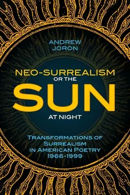 Neoszürrealizmus: Or, The Sun At Night: A szürrealizmus átalakulásai az amerikai költészetben 1966-1999 - Neo-Surrealism: Or, The Sun At Night: Transformations of Surrealism in American Poetry 1966-1999