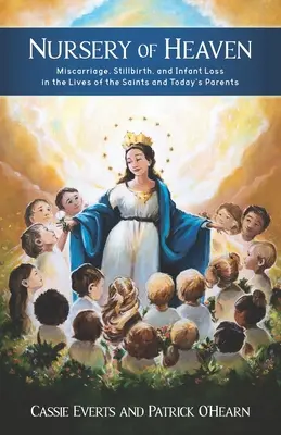 A mennyei óvoda: Vetélés, halvaszületés és csecsemővesztés a szentek és a mai szülők életében - Nursery of Heaven: Miscarriage, Stillbirth, and Infant Loss In the Lives of the Saints and Today's Parents