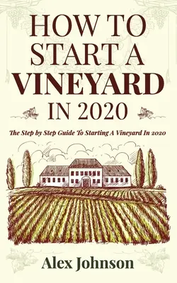 Hogyan kezdjünk el egy szőlőültetvényt 2020-ban: The Step by Step Guide To Starting A Vineyard In 2020 - How To Start A Vineyard In 2020: The Step by Step Guide To Starting A Vineyard In 2020