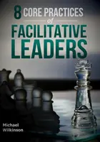 A facilitatív vezetők 8 alapvető gyakorlata - 8 Core Practices of Facilitative Leaders