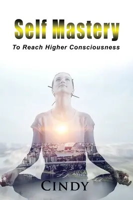 Önuralom: A magasabb tudatosság elérése - Self Mastery: To Reach Higher Consciousness