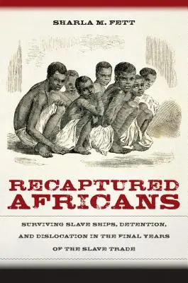 Visszafogott afrikaiak: Túlélő rabszolgahajók, fogva tartás és kitelepítés a rabszolga-kereskedelem utolsó éveiben - Recaptured Africans: Surviving Slave Ships, Detention, and Dislocation in the Final Years of the Slave Trade