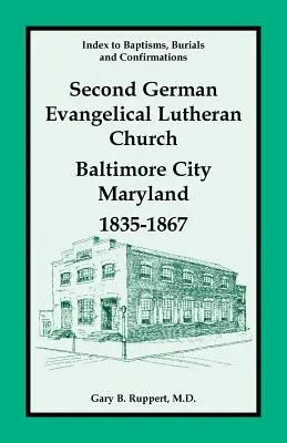 Keresztelések, temetések és konfirmációk jegyzéke, Második Német Evangélikus-Lutheránus Egyház, Baltimore City, Maryland, 1835-1867. - Index to Baptisms, Burials and Confirmations, Second German Evangelical Lutheran Church, Baltimore City, Maryland, 1835-1867