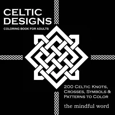 Celtic Designs Coloring Book for Adults: 200 kelta csomó, kereszt és minta színezésére a stresszoldás és a meditáció érdekében. - Celtic Designs Coloring Book for Adults: 200 Celtic Knots, Crosses and Patterns to Color for Stress Relief and Meditation