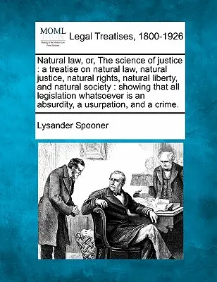 Természetes jog, avagy az igazságosság tudománya: A Treatise on Natural Law, Natural Justice, Natural Rights, Natural Liberty, and Natural Society: Mutatva, hogy - Natural Law, Or, the Science of Justice: A Treatise on Natural Law, Natural Justice, Natural Rights, Natural Liberty, and Natural Society: Showing Tha