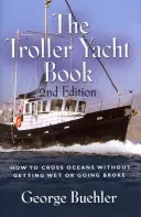 A Troller jachtkönyv: Hogyan keljünk át óceánokon anélkül, hogy eláznánk vagy tönkremenne - 2. kiadás - The Troller Yacht Book: How to Cross Oceans Without Getting Wet or Going Broke - 2nd Edition