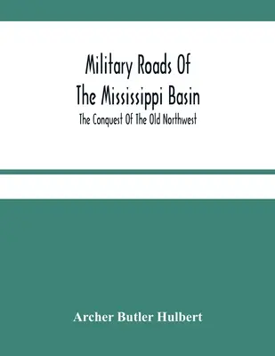 A Mississippi medencéjének katonai útjai; A régi északnyugat meghódítása - Military Roads Of The Mississippi Basin; The Conquest Of The Old Northwest