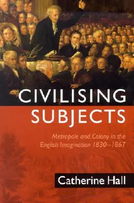 Civilizáló alanyok: Gyarmat és metropolisz az angol képzeletben, 1830-1867 - Civilising Subjects: Colony and Metropole in the English Imagination, 1830-1867