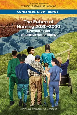 Az ápolás jövője 2020-2030: Útkeresés az egészségügyi egyenlőség eléréséhez - The Future of Nursing 2020-2030: Charting a Path to Achieve Health Equity