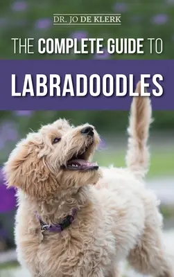 The Complete Guide to Labradoodles: Az új labradoodle kölyökkutya kiválasztása, kiképzése, etetése, nevelése és szeretete - The Complete Guide to Labradoodles: Selecting, Training, Feeding, Raising, and Loving your new Labradoodle Puppy