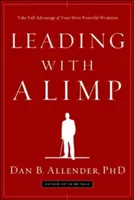 Vezetés bicegéssel: Használd ki a legerősebb gyengeséged teljes előnyét - Leading with a Limp: Take Full Advantage of Your Most Powerful Weakness