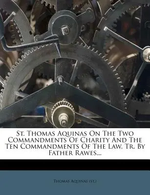 Aquinói Szent Tamás az irgalmasság két parancsolatáról és a törvény tíz parancsolatáról, fordította: Rawes atya ((Szt )... ((Szt ). Thomas Aquinas) - St. Thomas Aquinas on the Two Commandments of Charity and the Ten Commandments of the Law, Tr. by Father Rawes... ((St ). Thomas Aquinas)