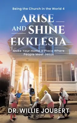 Kelj fel és ragyogj Ekklesia: Ekklesia: Tedd otthonodat olyan hellyé, ahol az emberek találkoznak Jézussal - Arise and Shine Ekklesia: Make Your Home a Place Where People Meet Jesus