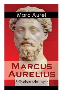 Marcus Aurelius: Aurelus: Selbstbetrachtungen: Kaisers Marcus Aurelius: Selbsterkenntnisse des rmischen Kaisers Marcus Aurelius - Marcus Aurelius: Selbstbetrachtungen: Selbsterkenntnisse des rmischen Kaisers Marcus Aurelius