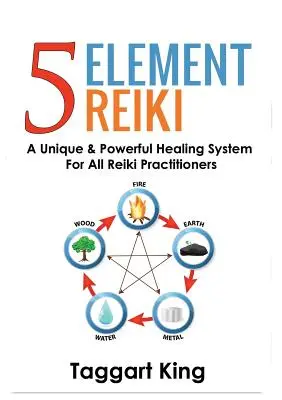 Öt elemes reiki: Egyedülálló és erőteljes gyógyító rendszer minden reiki gyakorló számára - Five Element Reiki: A Unique & Powerful Healing System for All Reiki Practitioners