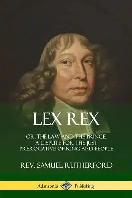 Lex Rex: Vagy: A törvény és a herceg: vita a király és a nép igazságos előjogairól - Lex Rex: Or, The Law and The Prince: A Dispute for The Just Prerogative of King and People