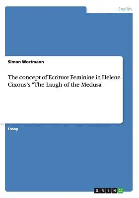 Az Ecriture Feminine koncepciója Helene Cixous A Medúza nevetése című művében - The concept of Ecriture Feminine in Helene Cixous's The Laugh of the Medusa