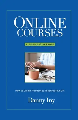 Online tanfolyamok: Egy üzleti példabeszéd arról, hogyan teremts szabadságot az ajándékod tanításával - Online Courses: A Business Parable About How to Create Freedom by Teaching Your Gift