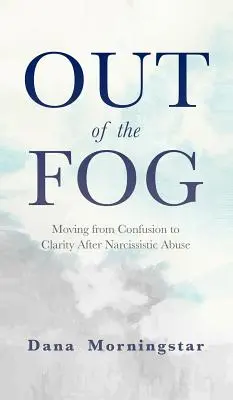 Ki a ködből: A zavarodottságból a tisztánlátás felé vezető út a nárcisztikus visszaélés után - Out of the Fog: Moving From Confusion to Clarity After Narcissistic Abuse