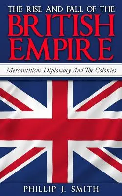 A Brit Birodalom felemelkedése és bukása: Merkantilizmus, diplomácia és a gyarmatok - The Rise And Fall Of The British Empire: Mercantilism, Diplomacy And The Colonies
